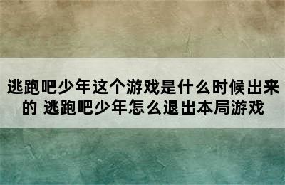 逃跑吧少年这个游戏是什么时候出来的 逃跑吧少年怎么退出本局游戏